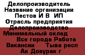 Делопроизводитель › Название организации ­ Пестов И.В, ИП › Отрасль предприятия ­ Делопроизводство › Минимальный оклад ­ 26 000 - Все города Работа » Вакансии   . Тыва респ.,Ак-Довурак г.